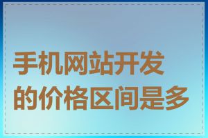 手机网站开发的价格区间是多少