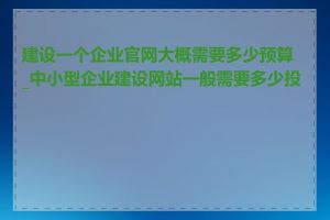 建设一个企业官网大概需要多少预算_中小型企业建设网站一般需要多少投入