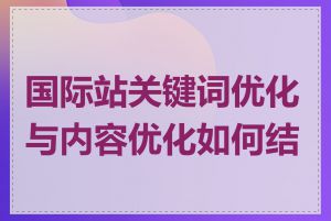 国际站关键词优化与内容优化如何结合