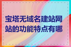 宝塔无域名建站网站的功能特点有哪些