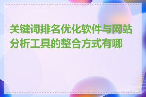 关键词排名优化软件与网站分析工具的整合方式有哪些