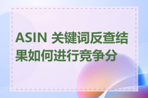 ASIN 关键词反查结果如何进行竞争分析