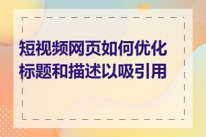 短视频网页如何优化标题和描述以吸引用户