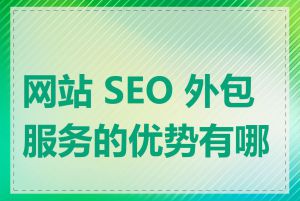 网站 SEO 外包服务的优势有哪些