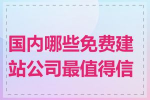 国内哪些免费建站公司最值得信赖