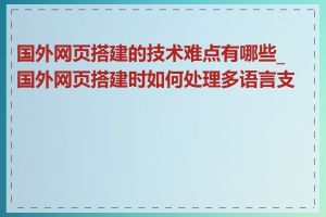 国外网页搭建的技术难点有哪些_国外网页搭建时如何处理多语言支持