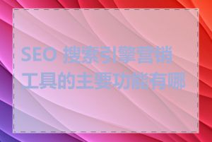 SEO 搜索引擎营销工具的主要功能有哪些