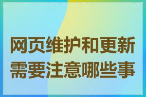 网页维护和更新需要注意哪些事项