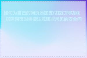 如何为自己的网页添加支付或订阅功能_搭建网页时需要注意哪些常见的安全问题