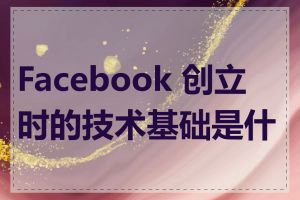 Facebook 创立时的技术基础是什么