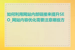 如何利用网站内部链接来提升SEO_网站内容优化需要注意哪些方面