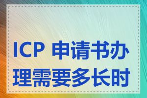 ICP 申请书办理需要多长时间