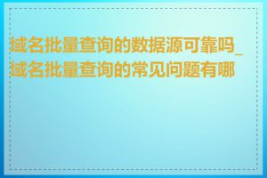 域名批量查询的数据源可靠吗_域名批量查询的常见问题有哪些