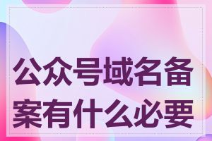 公众号域名备案有什么必要性