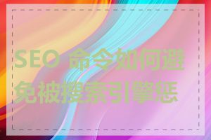 SEO 命令如何避免被搜索引擎惩罚