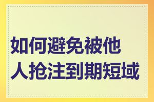 如何避免被他人抢注到期短域名