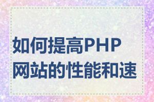 如何提高PHP网站的性能和速度