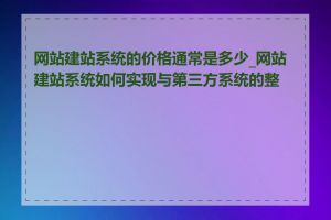 网站建站系统的价格通常是多少_网站建站系统如何实现与第三方系统的整合