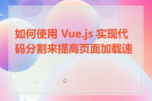 如何使用 Vue.js 实现代码分割来提高页面加载速度