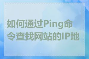 如何通过Ping命令查找网站的IP地址