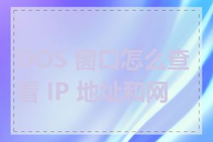 DOS 窗口怎么查看 IP 地址和网关