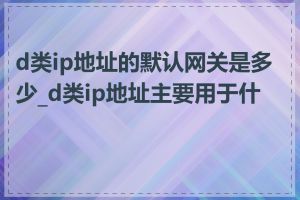 d类ip地址的默认网关是多少_d类ip地址主要用于什么