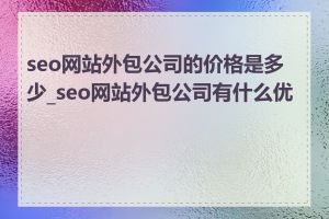 seo网站外包公司的价格是多少_seo网站外包公司有什么优势