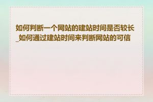 如何判断一个网站的建站时间是否较长_如何通过建站时间来判断网站的可信度