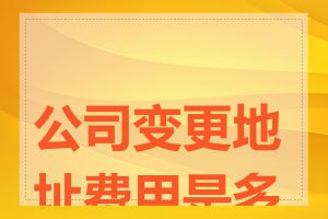 公司变更地址费用是多少