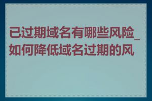 已过期域名有哪些风险_如何降低域名过期的风险