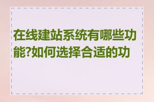 在线建站系统有哪些功能?如何选择合适的功能