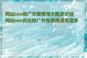 网站seo推广方案费用大概多少钱_网站seo优化推广外包费用通常是多少