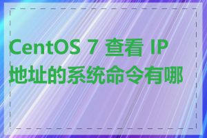 CentOS 7 查看 IP 地址的系统命令有哪些