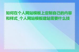 如何在个人网站模板上定制自己的内容和样式_个人网站模板建站需要什么技能