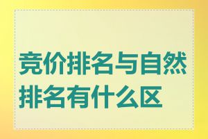 竞价排名与自然排名有什么区别