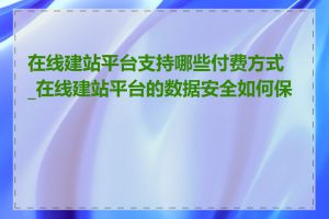 在线建站平台支持哪些付费方式_在线建站平台的数据安全如何保证