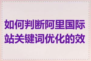 如何判断阿里国际站关键词优化的效果