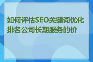 如何评估SEO关键词优化排名公司长期服务的价值