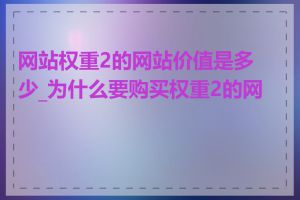 网站权重2的网站价值是多少_为什么要购买权重2的网站