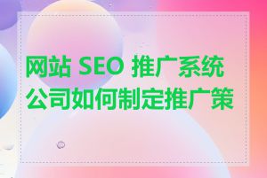 网站 SEO 推广系统公司如何制定推广策略