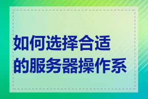 如何选择合适的服务器操作系统