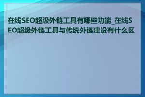 在线SEO超级外链工具有哪些功能_在线SEO超级外链工具与传统外链建设有什么区别