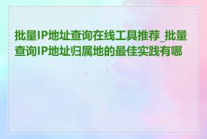 批量IP地址查询在线工具推荐_批量查询IP地址归属地的最佳实践有哪些