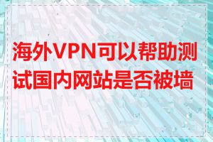 海外VPN可以帮助测试国内网站是否被墙吗