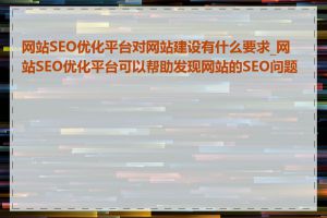 网站SEO优化平台对网站建设有什么要求_网站SEO优化平台可以帮助发现网站的SEO问题吗