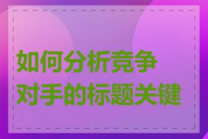 如何分析竞争对手的标题关键词