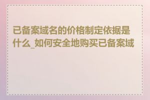 已备案域名的价格制定依据是什么_如何安全地购买已备案域名