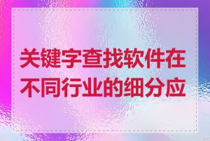 关键字查找软件在不同行业的细分应用