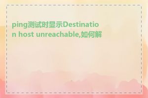 ping测试时显示Destination host unreachable,如何解决