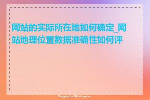 网站的实际所在地如何确定_网站地理位置数据准确性如何评估